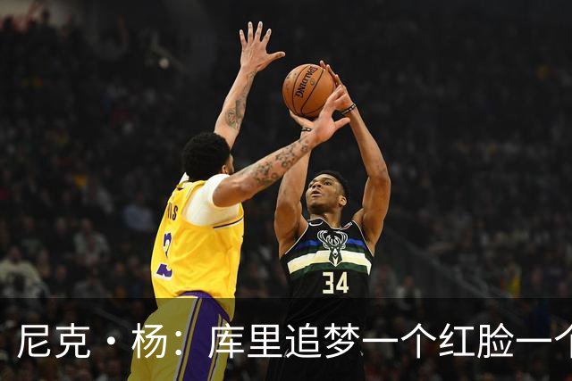 尼克·杨：库里追梦一个红脸一个白脸 你被追梦骂了库里会安慰你